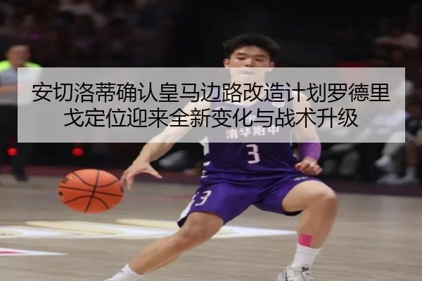 安切洛蒂确认皇马边路改造计划罗德里戈定位迎来全新变化与战术升级